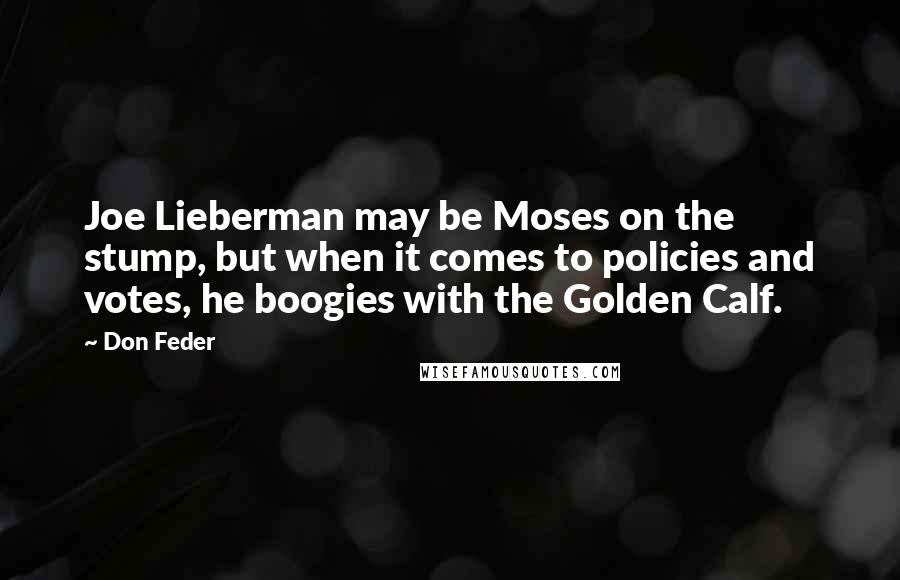 Don Feder Quotes: Joe Lieberman may be Moses on the stump, but when it comes to policies and votes, he boogies with the Golden Calf.