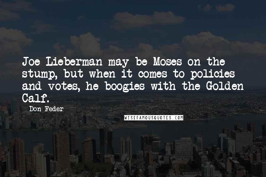 Don Feder Quotes: Joe Lieberman may be Moses on the stump, but when it comes to policies and votes, he boogies with the Golden Calf.