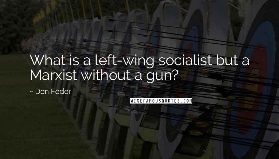 Don Feder Quotes: What is a left-wing socialist but a Marxist without a gun?