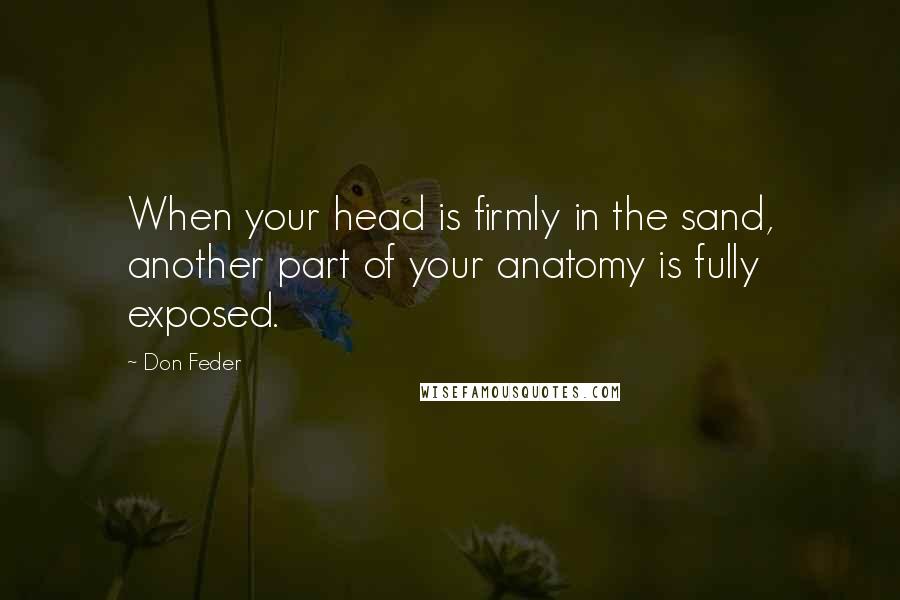 Don Feder Quotes: When your head is firmly in the sand, another part of your anatomy is fully exposed.