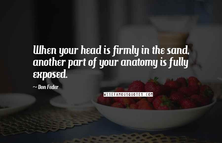 Don Feder Quotes: When your head is firmly in the sand, another part of your anatomy is fully exposed.