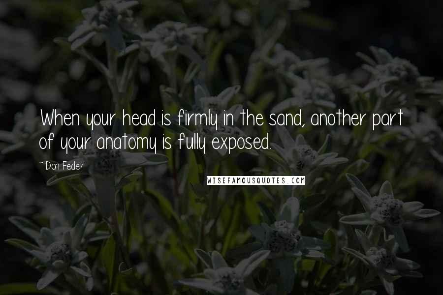 Don Feder Quotes: When your head is firmly in the sand, another part of your anatomy is fully exposed.