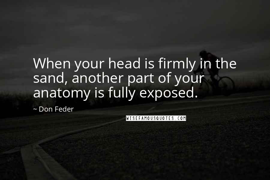 Don Feder Quotes: When your head is firmly in the sand, another part of your anatomy is fully exposed.