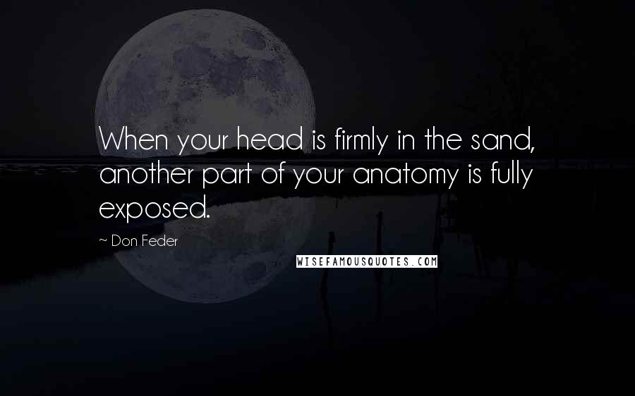 Don Feder Quotes: When your head is firmly in the sand, another part of your anatomy is fully exposed.