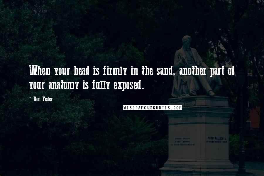 Don Feder Quotes: When your head is firmly in the sand, another part of your anatomy is fully exposed.