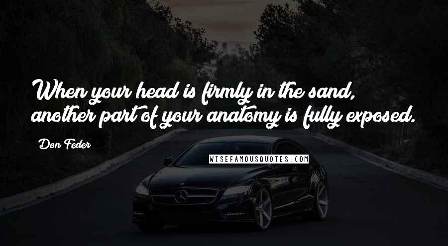 Don Feder Quotes: When your head is firmly in the sand, another part of your anatomy is fully exposed.