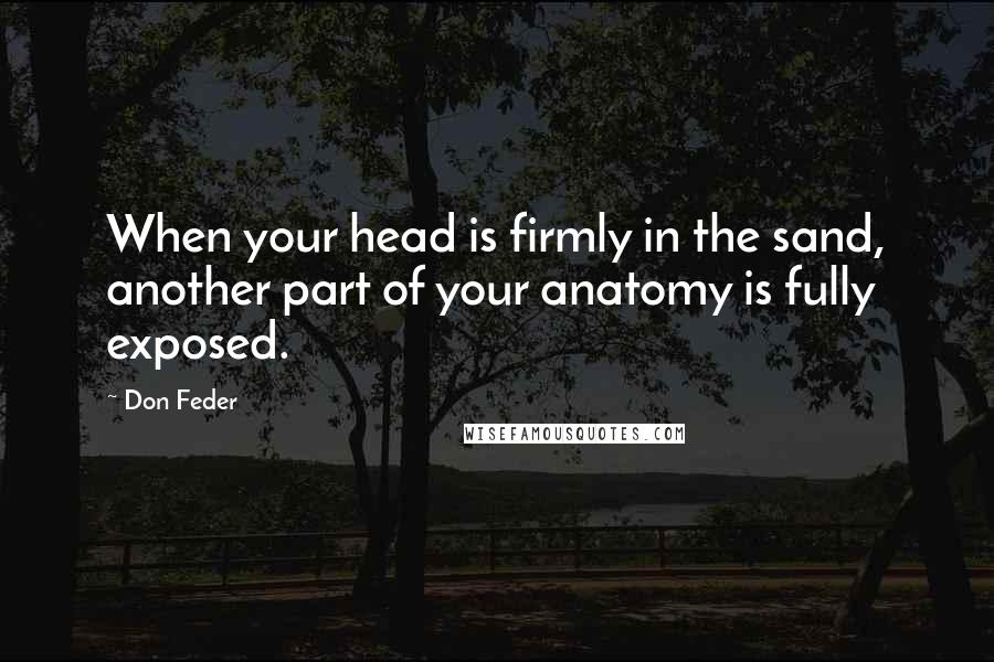 Don Feder Quotes: When your head is firmly in the sand, another part of your anatomy is fully exposed.