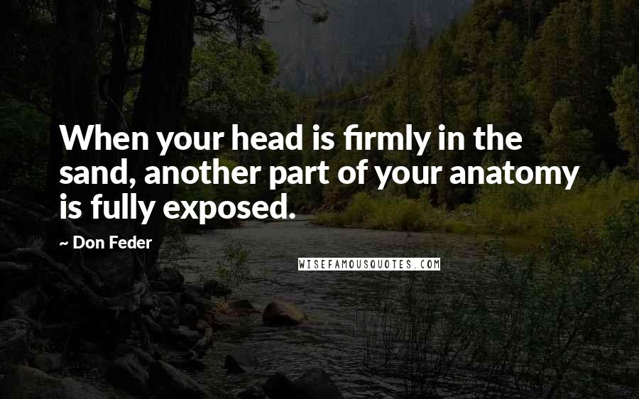 Don Feder Quotes: When your head is firmly in the sand, another part of your anatomy is fully exposed.