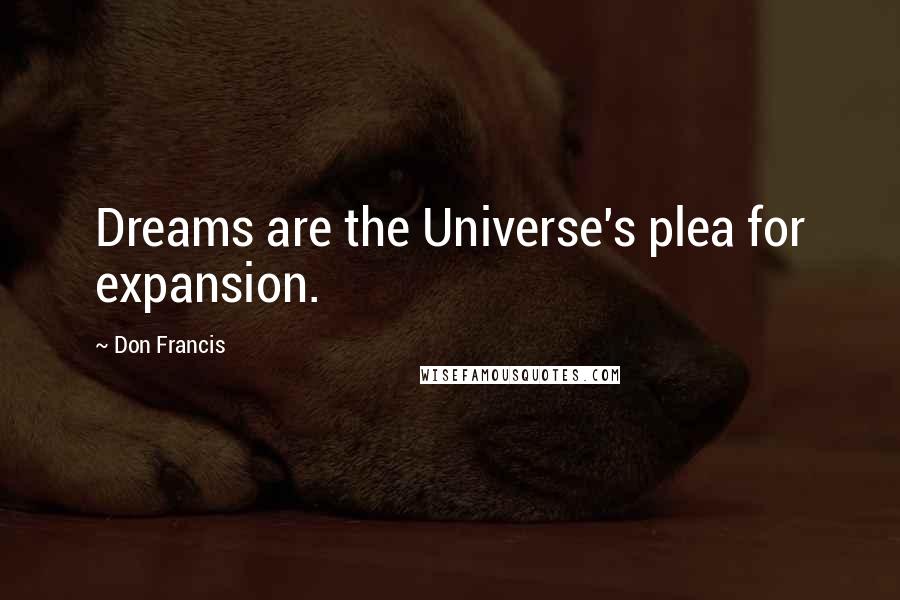 Don Francis Quotes: Dreams are the Universe's plea for expansion.