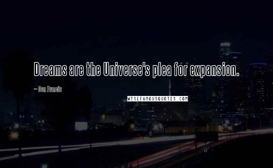 Don Francis Quotes: Dreams are the Universe's plea for expansion.