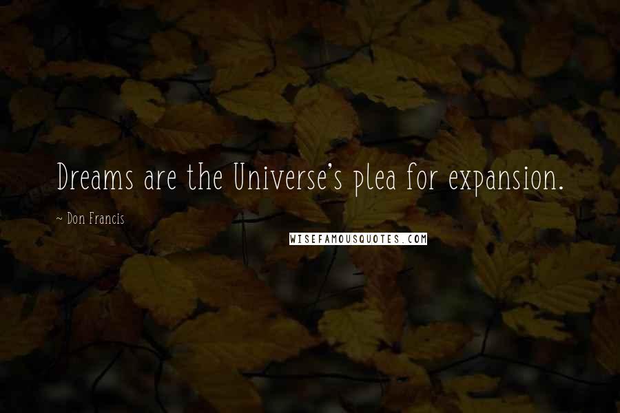 Don Francis Quotes: Dreams are the Universe's plea for expansion.