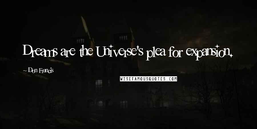 Don Francis Quotes: Dreams are the Universe's plea for expansion.