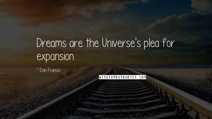 Don Francis Quotes: Dreams are the Universe's plea for expansion.