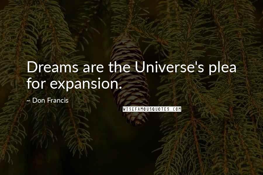 Don Francis Quotes: Dreams are the Universe's plea for expansion.
