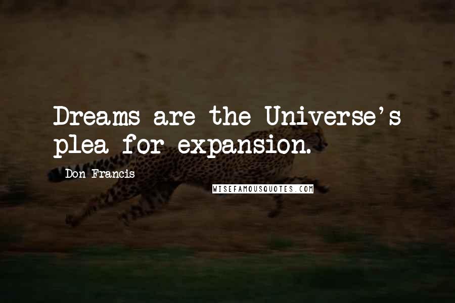 Don Francis Quotes: Dreams are the Universe's plea for expansion.