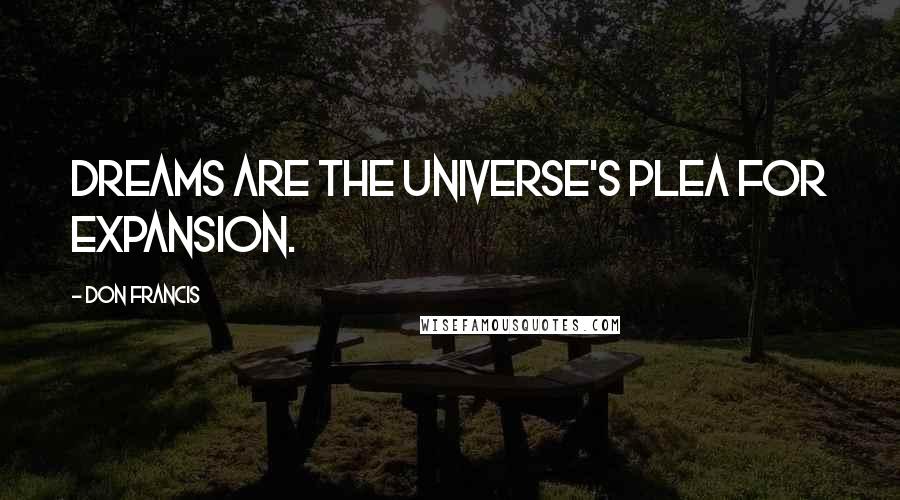 Don Francis Quotes: Dreams are the Universe's plea for expansion.