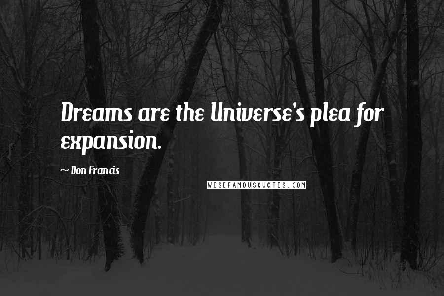 Don Francis Quotes: Dreams are the Universe's plea for expansion.