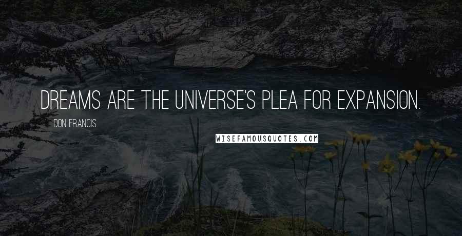 Don Francis Quotes: Dreams are the Universe's plea for expansion.