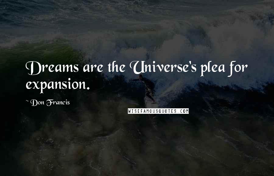 Don Francis Quotes: Dreams are the Universe's plea for expansion.