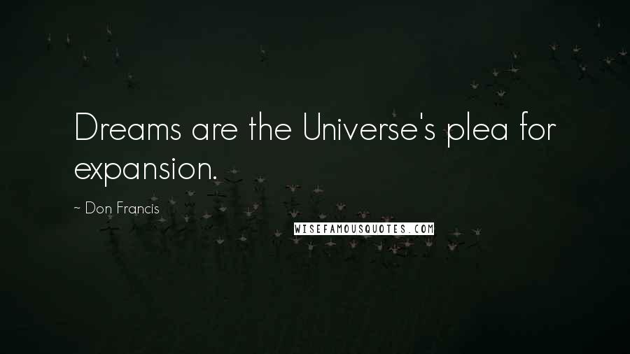 Don Francis Quotes: Dreams are the Universe's plea for expansion.