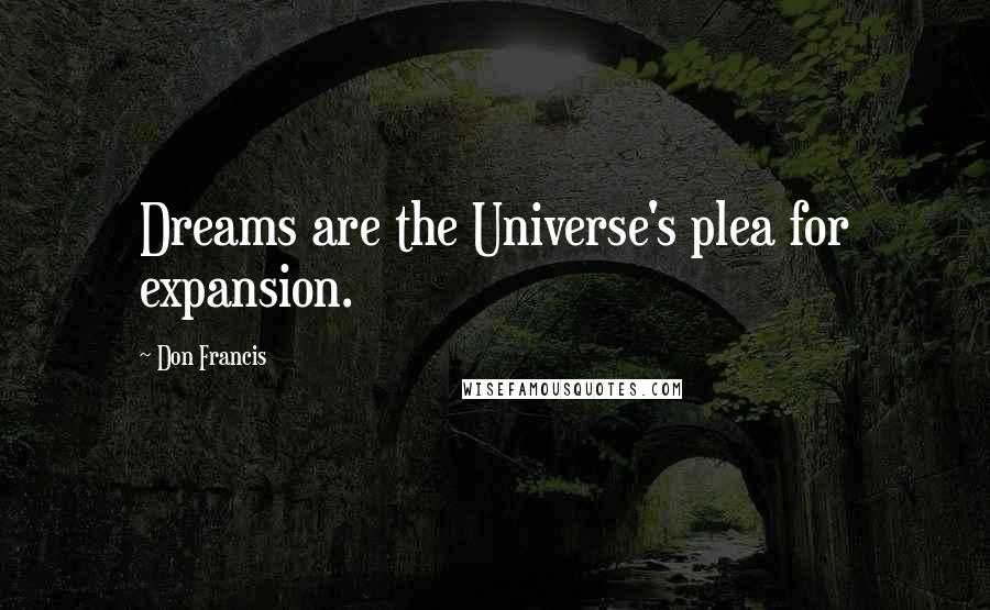 Don Francis Quotes: Dreams are the Universe's plea for expansion.