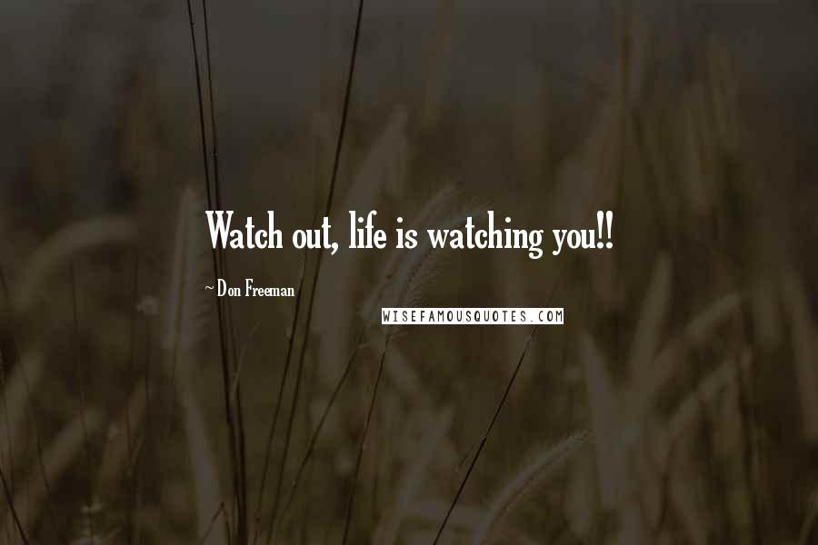 Don Freeman Quotes: Watch out, life is watching you!!