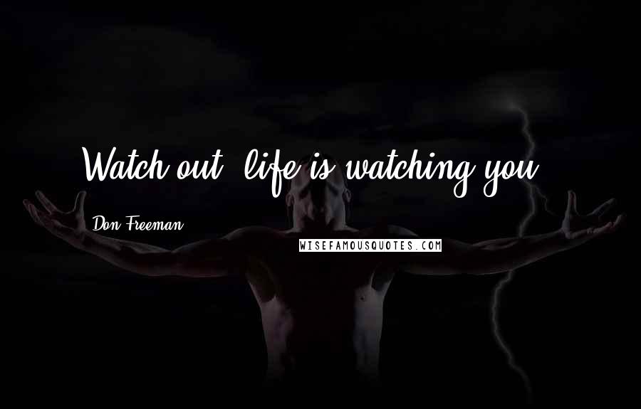 Don Freeman Quotes: Watch out, life is watching you!!