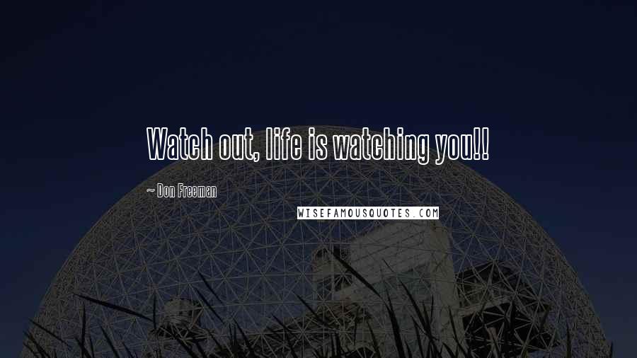 Don Freeman Quotes: Watch out, life is watching you!!