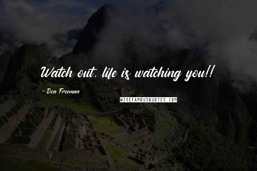 Don Freeman Quotes: Watch out, life is watching you!!