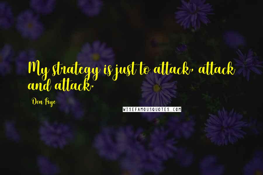 Don Frye Quotes: My strategy is just to attack, attack and attack.