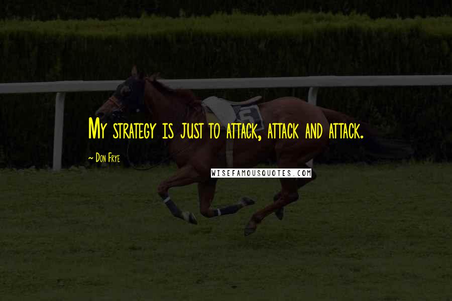 Don Frye Quotes: My strategy is just to attack, attack and attack.