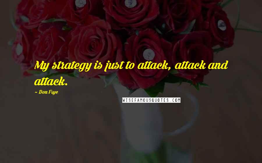 Don Frye Quotes: My strategy is just to attack, attack and attack.