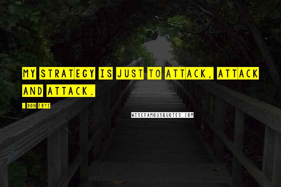 Don Frye Quotes: My strategy is just to attack, attack and attack.