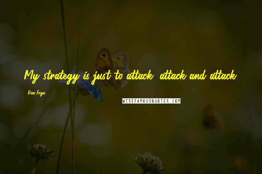 Don Frye Quotes: My strategy is just to attack, attack and attack.