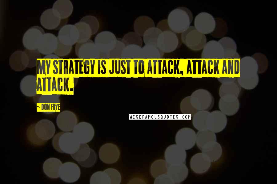 Don Frye Quotes: My strategy is just to attack, attack and attack.