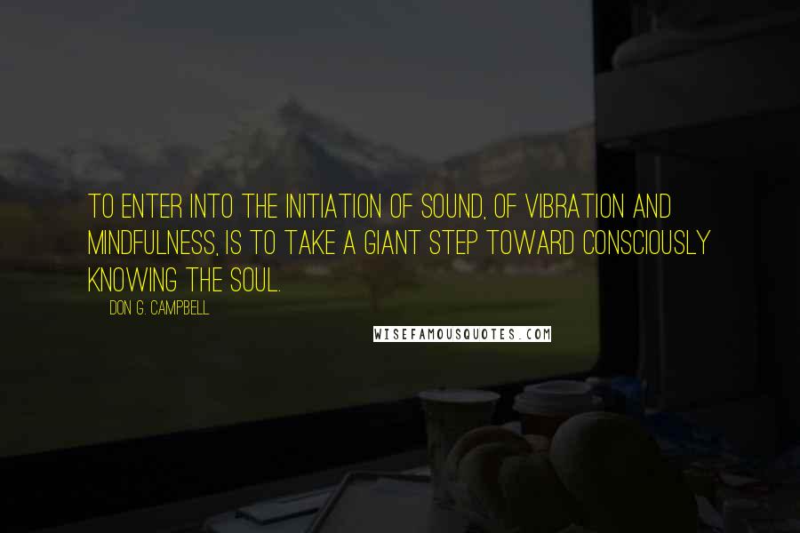 Don G. Campbell Quotes: To enter into the initiation of sound, of vibration and mindfulness, is to take a giant step toward consciously knowing the soul.