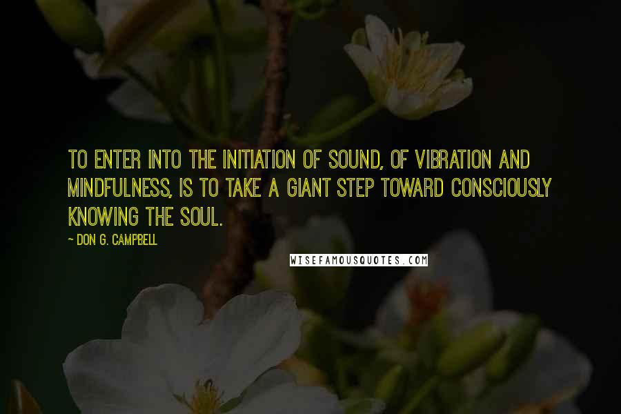 Don G. Campbell Quotes: To enter into the initiation of sound, of vibration and mindfulness, is to take a giant step toward consciously knowing the soul.