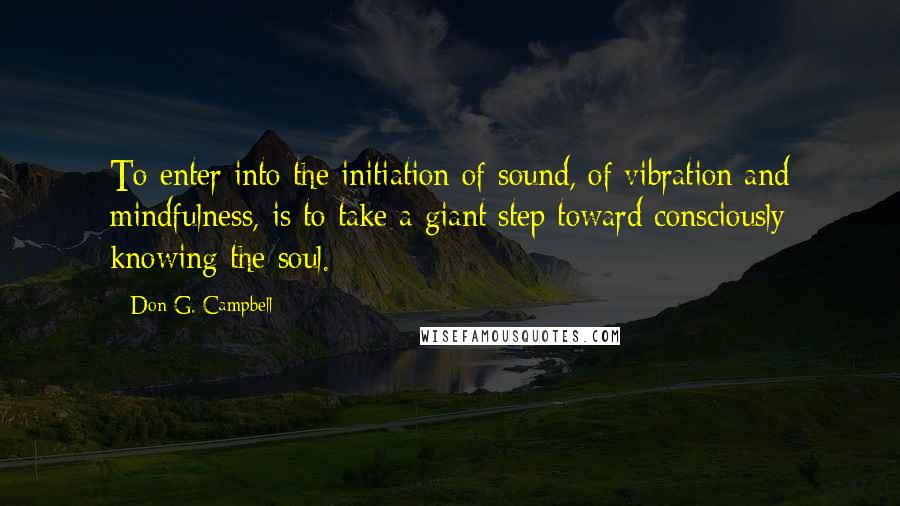 Don G. Campbell Quotes: To enter into the initiation of sound, of vibration and mindfulness, is to take a giant step toward consciously knowing the soul.