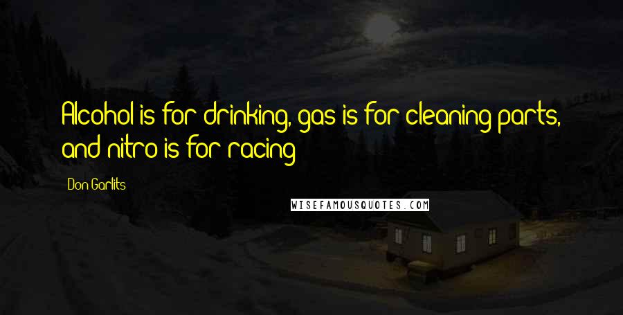 Don Garlits Quotes: Alcohol is for drinking, gas is for cleaning parts, and nitro is for racing!