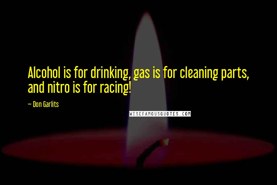 Don Garlits Quotes: Alcohol is for drinking, gas is for cleaning parts, and nitro is for racing!