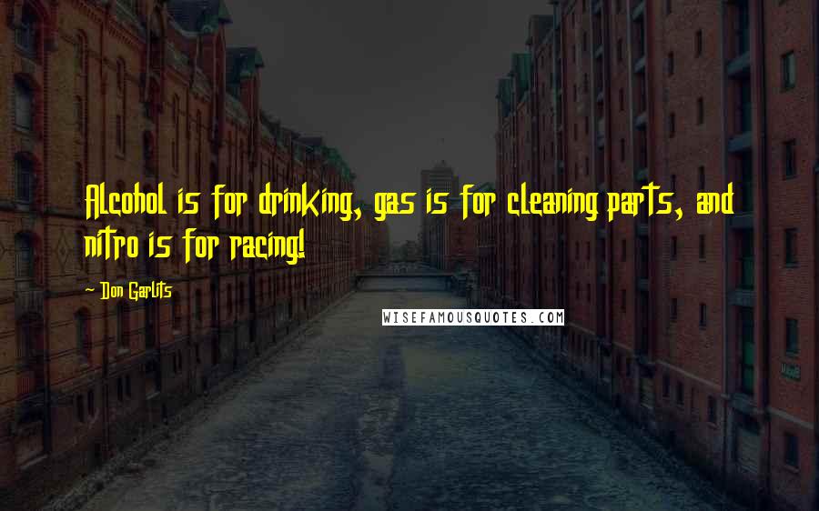 Don Garlits Quotes: Alcohol is for drinking, gas is for cleaning parts, and nitro is for racing!