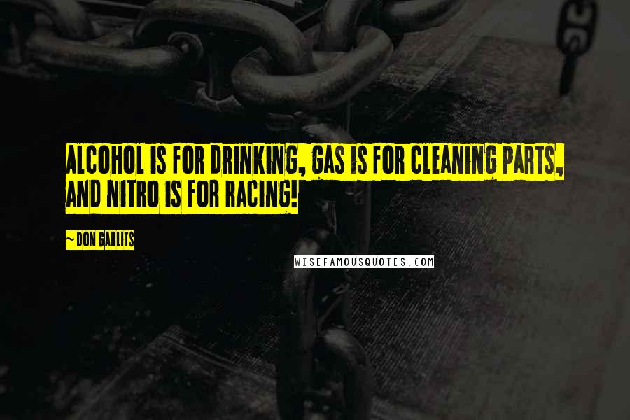 Don Garlits Quotes: Alcohol is for drinking, gas is for cleaning parts, and nitro is for racing!