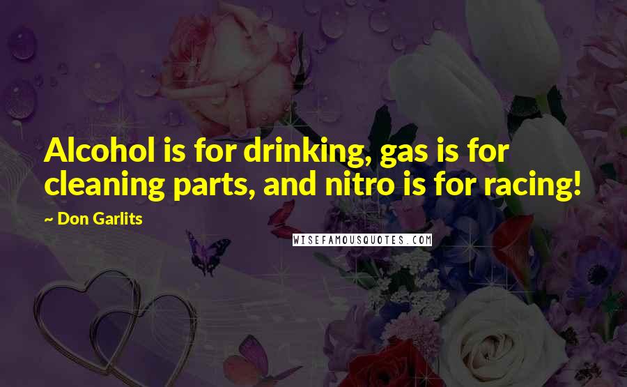 Don Garlits Quotes: Alcohol is for drinking, gas is for cleaning parts, and nitro is for racing!