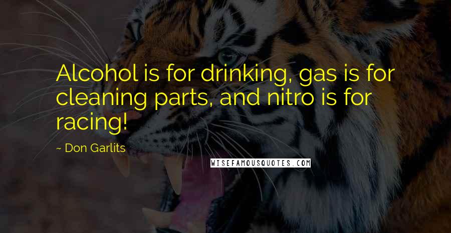 Don Garlits Quotes: Alcohol is for drinking, gas is for cleaning parts, and nitro is for racing!
