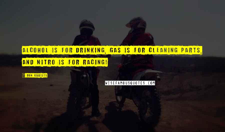 Don Garlits Quotes: Alcohol is for drinking, gas is for cleaning parts, and nitro is for racing!