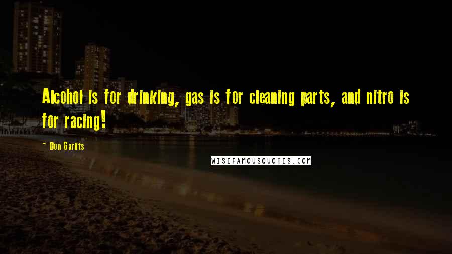 Don Garlits Quotes: Alcohol is for drinking, gas is for cleaning parts, and nitro is for racing!
