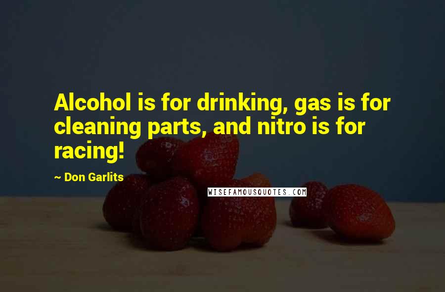 Don Garlits Quotes: Alcohol is for drinking, gas is for cleaning parts, and nitro is for racing!