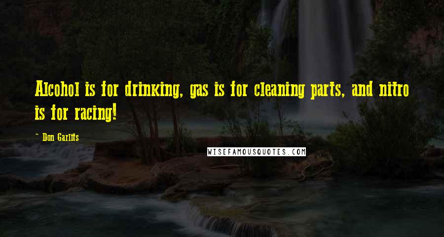 Don Garlits Quotes: Alcohol is for drinking, gas is for cleaning parts, and nitro is for racing!