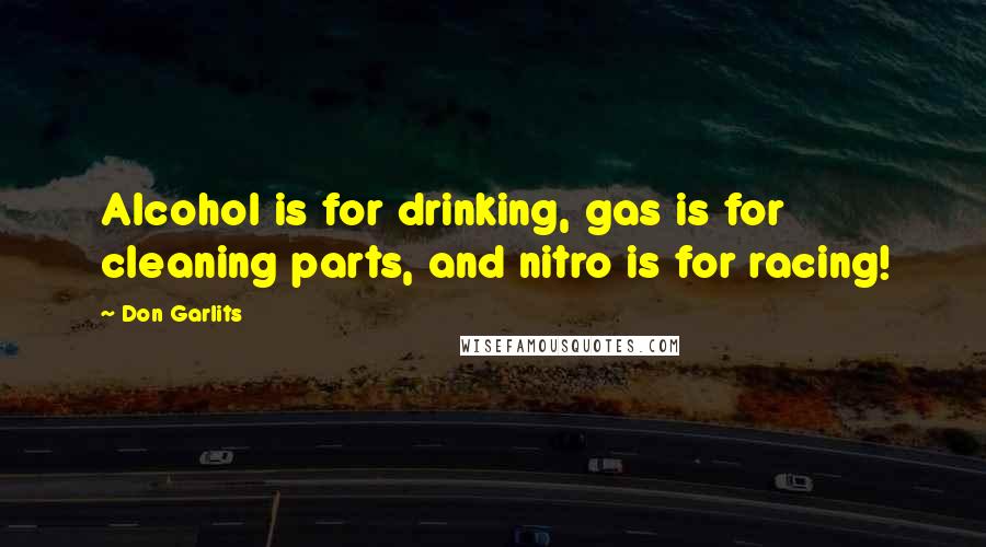 Don Garlits Quotes: Alcohol is for drinking, gas is for cleaning parts, and nitro is for racing!