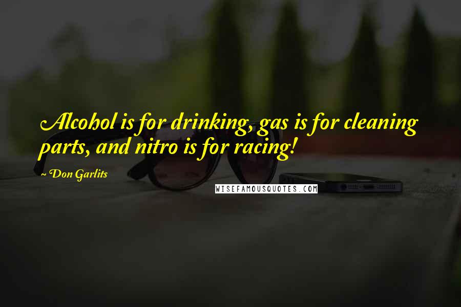 Don Garlits Quotes: Alcohol is for drinking, gas is for cleaning parts, and nitro is for racing!